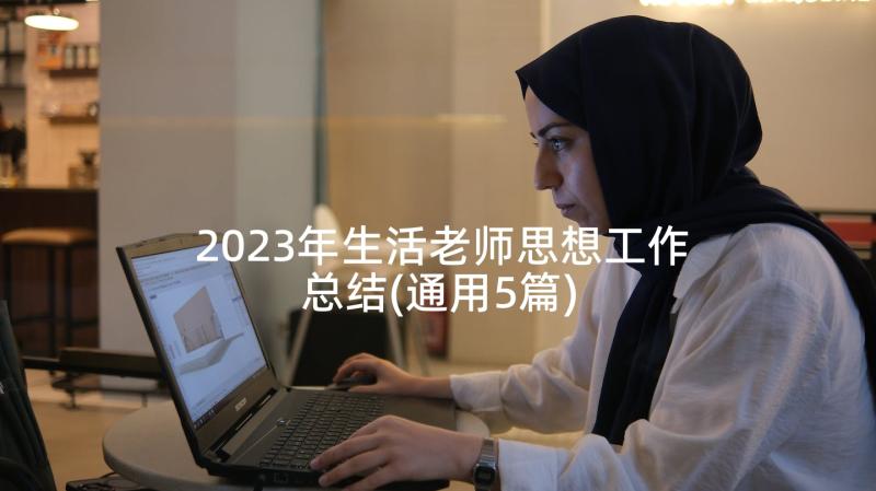 2023年生活老师思想工作总结(通用5篇)