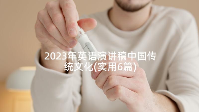 2023年英语演讲稿中国传统文化(实用6篇)