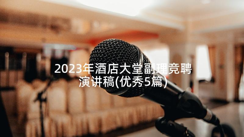 2023年酒店大堂副理竞聘演讲稿(优秀5篇)