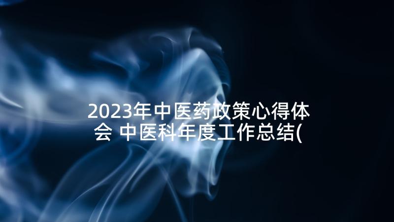 2023年中医药政策心得体会 中医科年度工作总结(大全6篇)