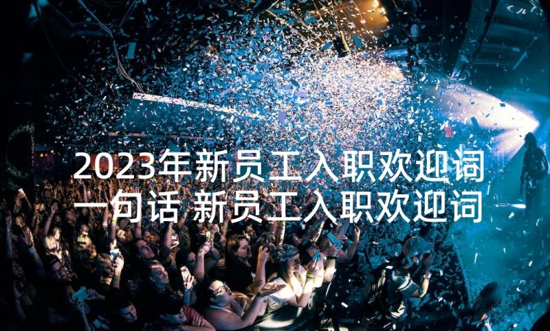 2023年新员工入职欢迎词一句话 新员工入职欢迎词(优秀9篇)