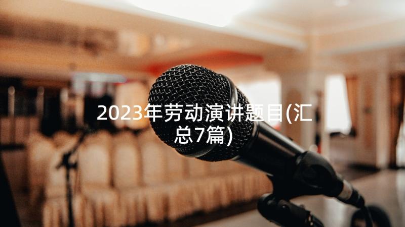 2023年劳动演讲题目(汇总7篇)