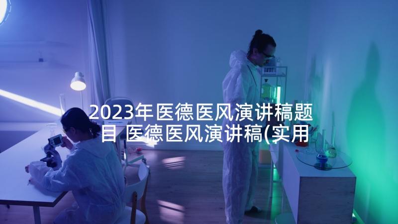 2023年医德医风演讲稿题目 医德医风演讲稿(实用9篇)