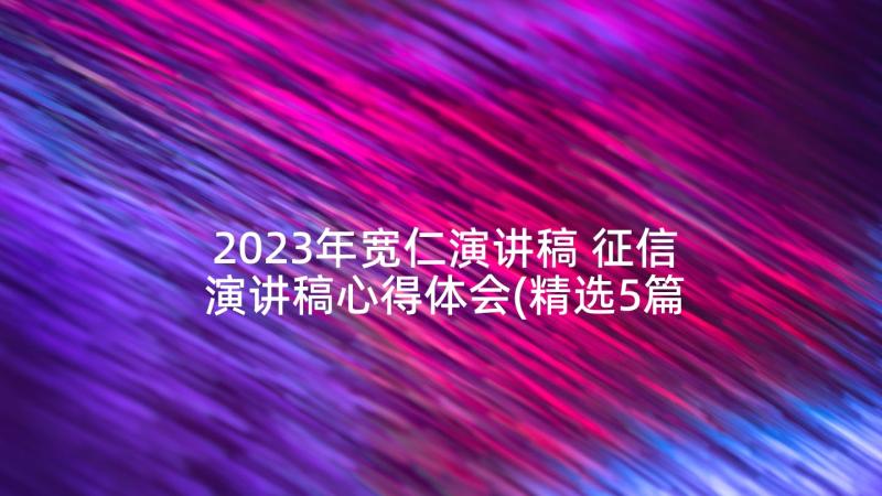 2023年宽仁演讲稿 征信演讲稿心得体会(精选5篇)
