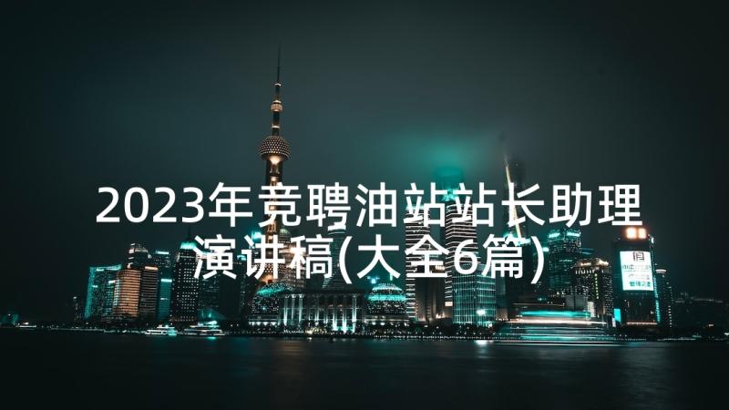 2023年竞聘油站站长助理演讲稿(大全6篇)