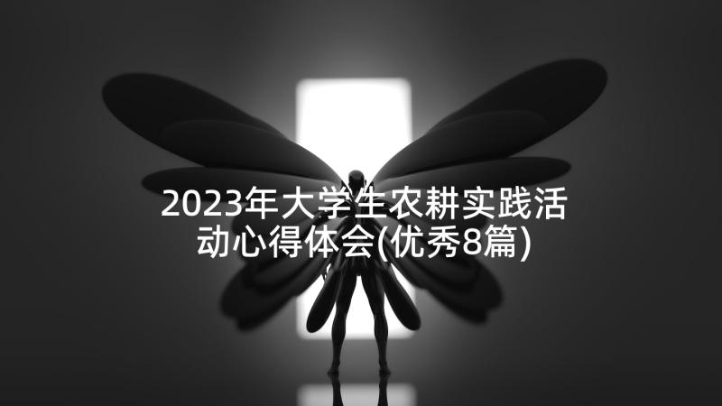 2023年大学生农耕实践活动心得体会(优秀8篇)