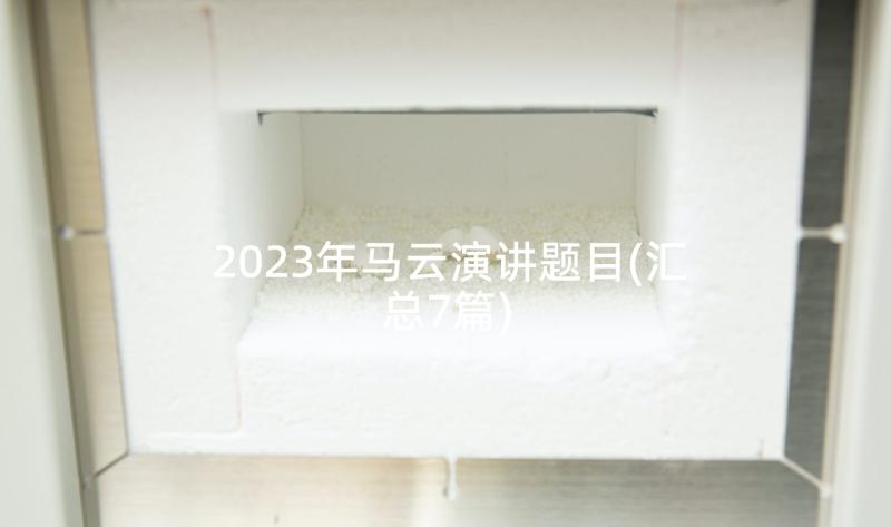 2023年马云演讲题目(汇总7篇)