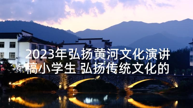 2023年弘扬黄河文化演讲稿小学生 弘扬传统文化的演讲稿(通用10篇)