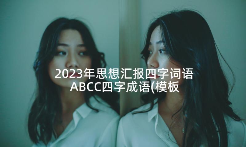 2023年思想汇报四字词语 ABCC四字成语(模板8篇)