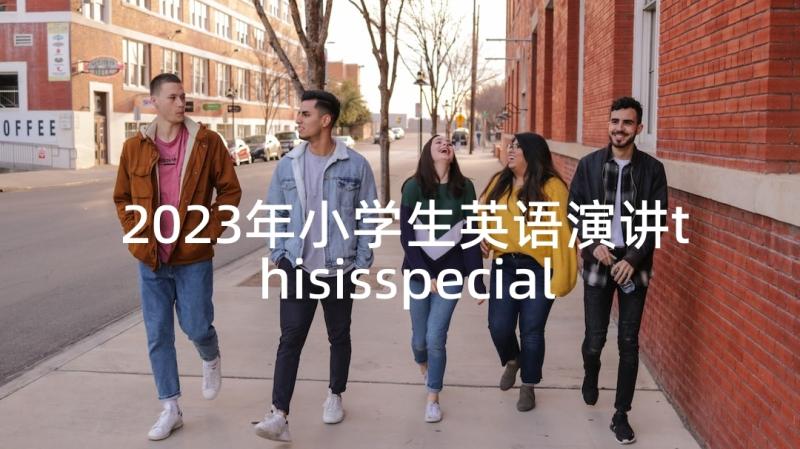 2023年小学生英语演讲thisisspecialme(精选5篇)