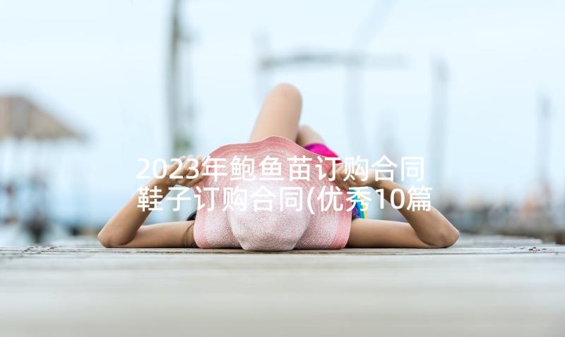 2023年鲍鱼苗订购合同 鞋子订购合同(优秀10篇)