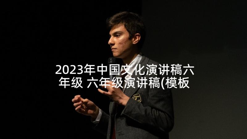 2023年中国文化演讲稿六年级 六年级演讲稿(模板6篇)