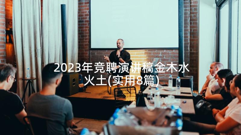 2023年竞聘演讲稿金木水火土(实用8篇)