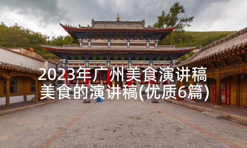 2023年广州美食演讲稿 美食的演讲稿(优质6篇)