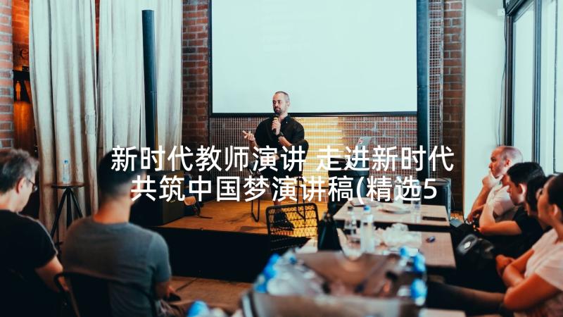 新时代教师演讲 走进新时代共筑中国梦演讲稿(精选5篇)