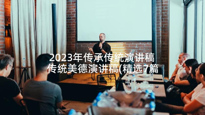 2023年传承传统演讲稿 传统美德演讲稿(精选7篇)