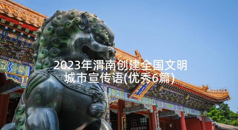 2023年渭南创建全国文明城市宣传语(优秀6篇)