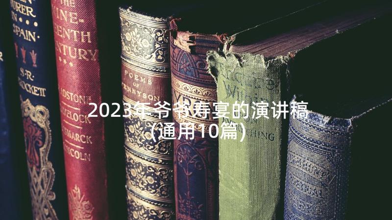 2023年爷爷寿宴的演讲稿(通用10篇)