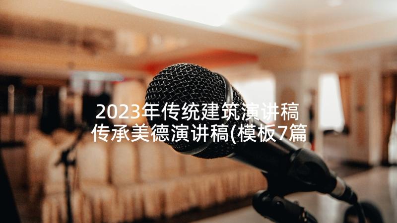 2023年传统建筑演讲稿 传承美德演讲稿(模板7篇)