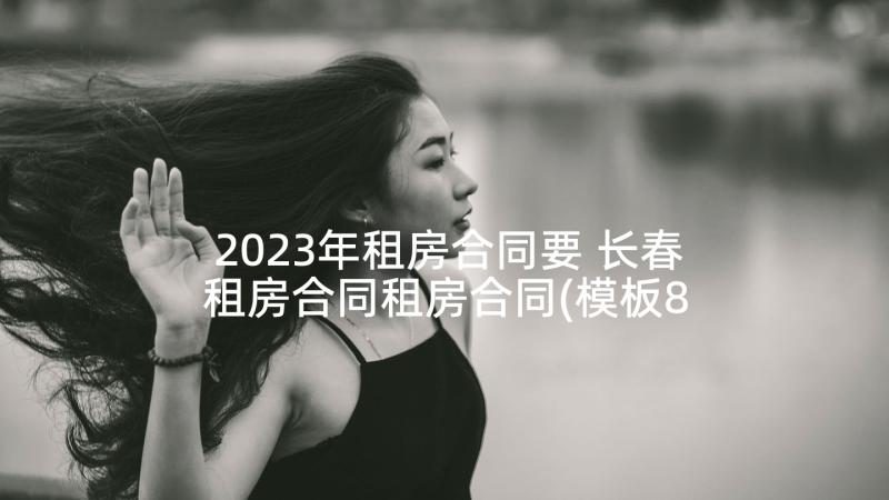 2023年租房合同要 长春租房合同租房合同(模板8篇)