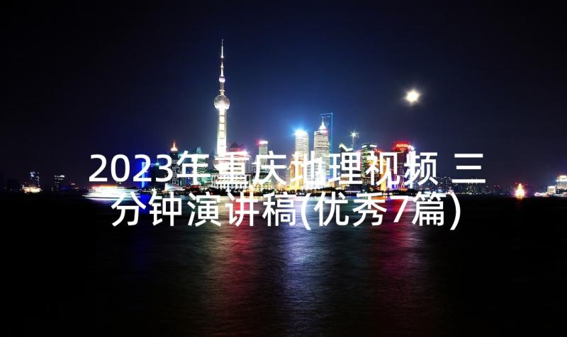 2023年重庆地理视频 三分钟演讲稿(优秀7篇)