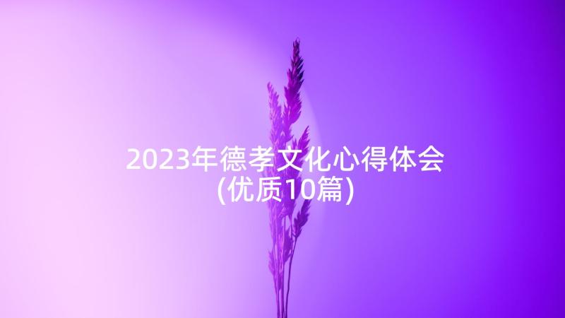 2023年德孝文化心得体会(优质10篇)
