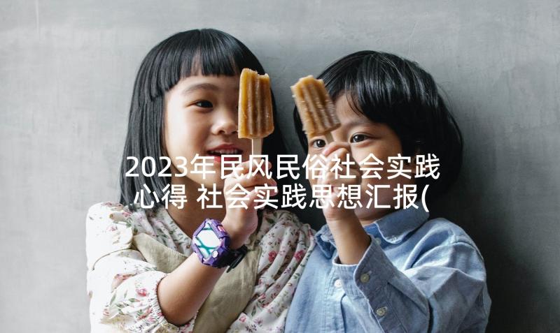 2023年民风民俗社会实践心得 社会实践思想汇报(优质5篇)