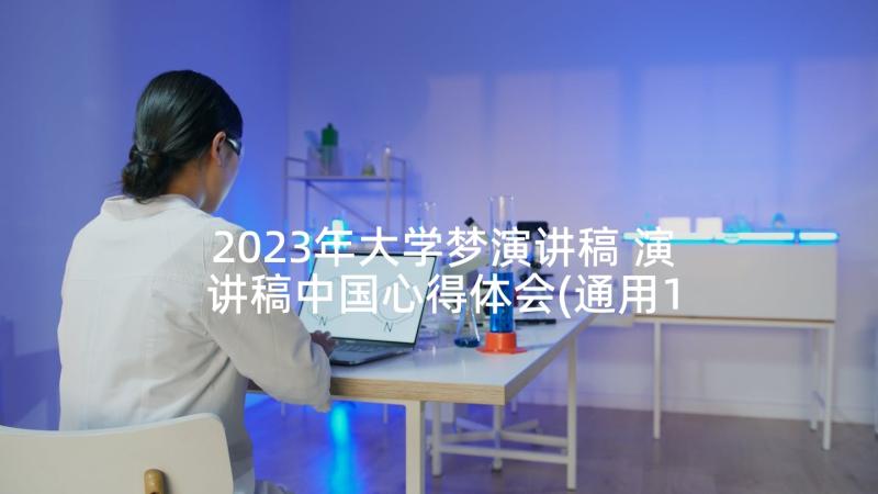 2023年大学梦演讲稿 演讲稿中国心得体会(通用10篇)