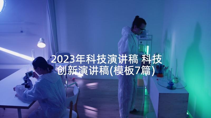 2023年科技演讲稿 科技创新演讲稿(模板7篇)