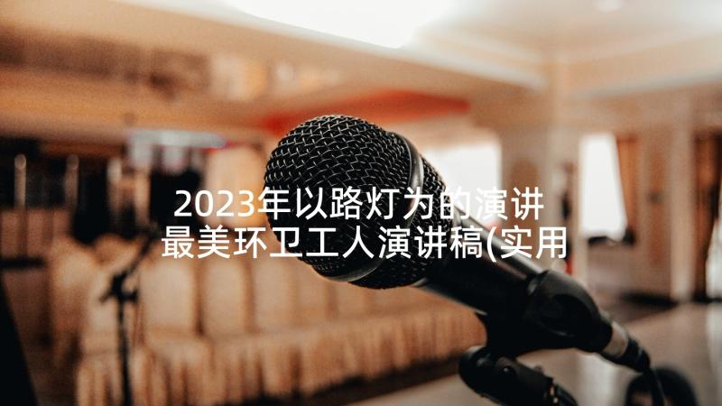 2023年以路灯为的演讲 最美环卫工人演讲稿(实用8篇)