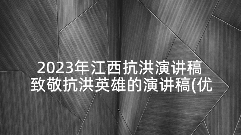2023年江西抗洪演讲稿 致敬抗洪英雄的演讲稿(优秀5篇)