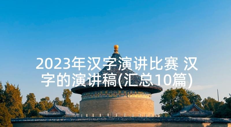 2023年汉字演讲比赛 汉字的演讲稿(汇总10篇)