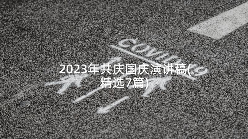 2023年共庆国庆演讲稿(精选7篇)