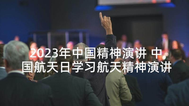 2023年中国精神演讲 中国航天日学习航天精神演讲稿(通用5篇)