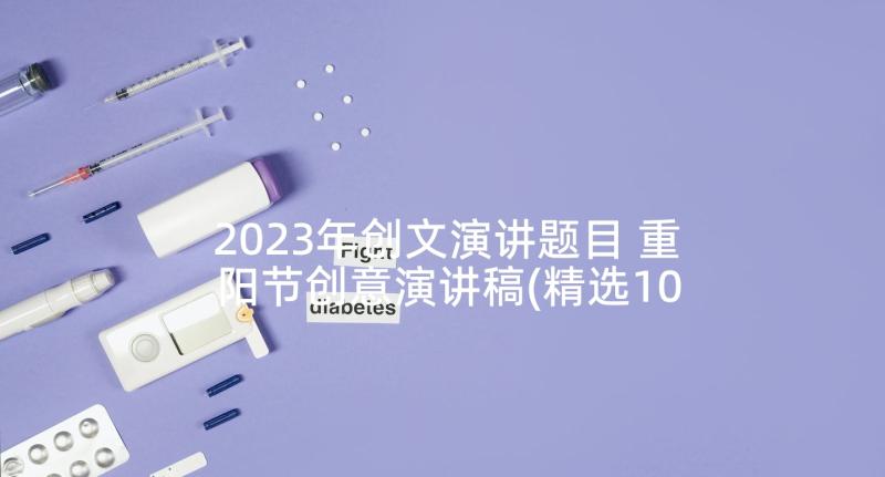2023年创文演讲题目 重阳节创意演讲稿(精选10篇)