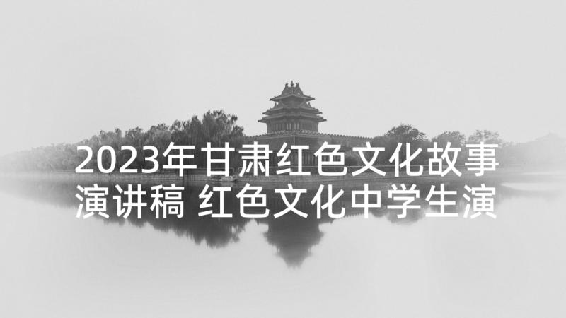 2023年甘肃红色文化故事演讲稿 红色文化中学生演讲稿(大全5篇)