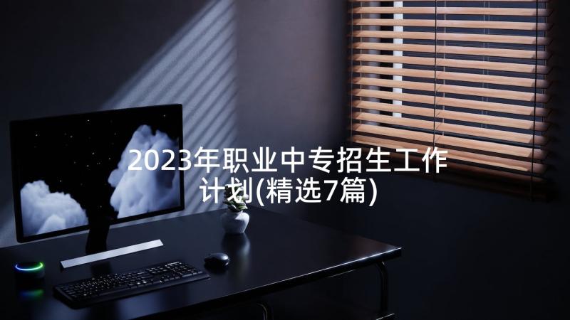 2023年职业中专招生工作计划(精选7篇)