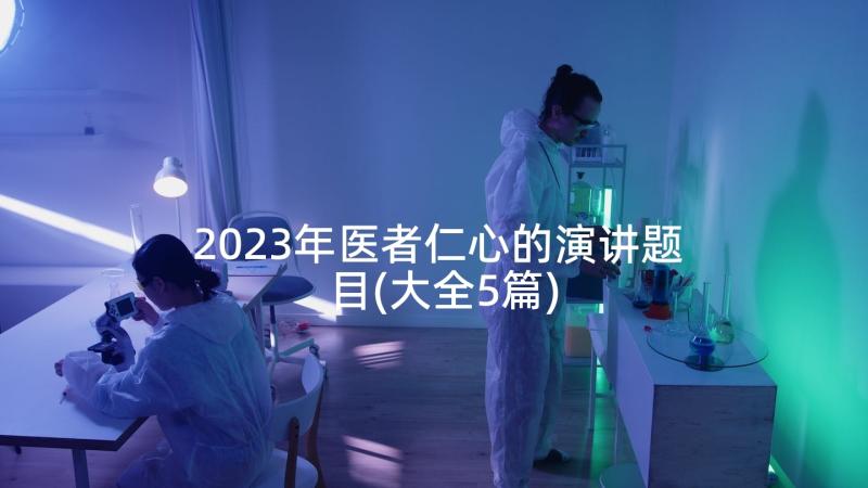 2023年医者仁心的演讲题目(大全5篇)