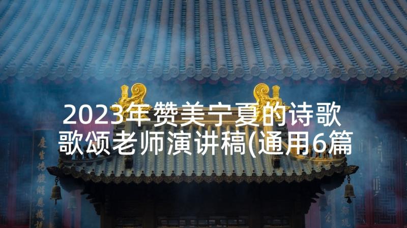 2023年赞美宁夏的诗歌 歌颂老师演讲稿(通用6篇)