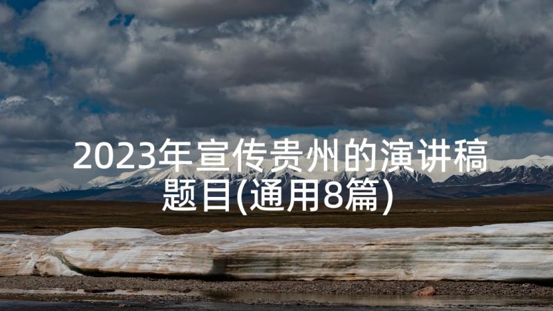 2023年宣传贵州的演讲稿题目(通用8篇)