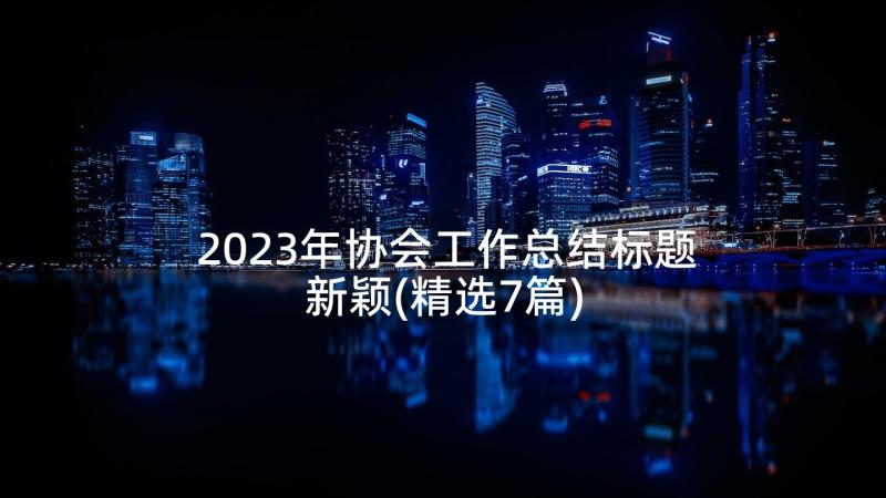 2023年协会工作总结标题新颖(精选7篇)