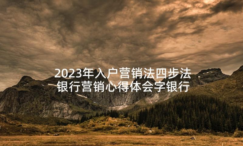 2023年入户营销法四步法 银行营销心得体会字银行营销心得体会(精选6篇)