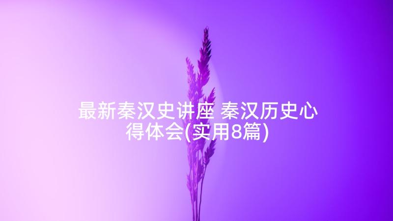 最新秦汉史讲座 秦汉历史心得体会(实用8篇)