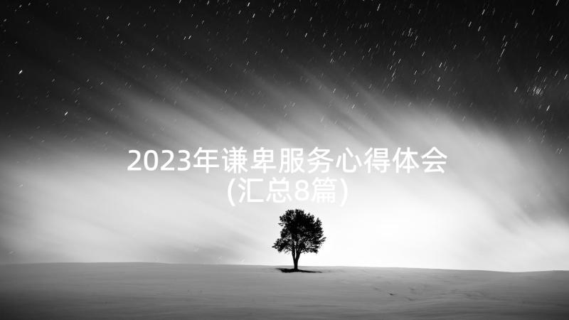 2023年谦卑服务心得体会(汇总8篇)