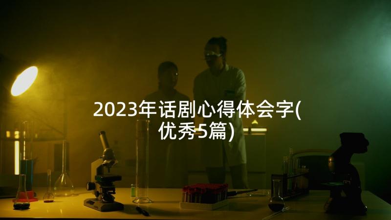 2023年话剧心得体会字(优秀5篇)
