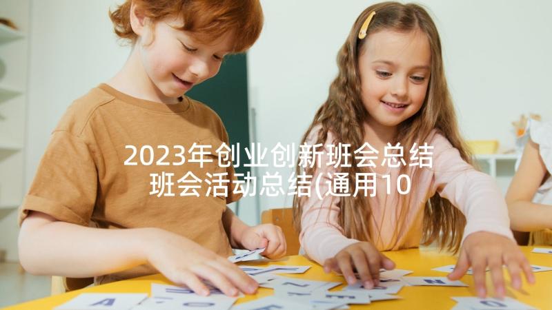 2023年创业创新班会总结 班会活动总结(通用10篇)