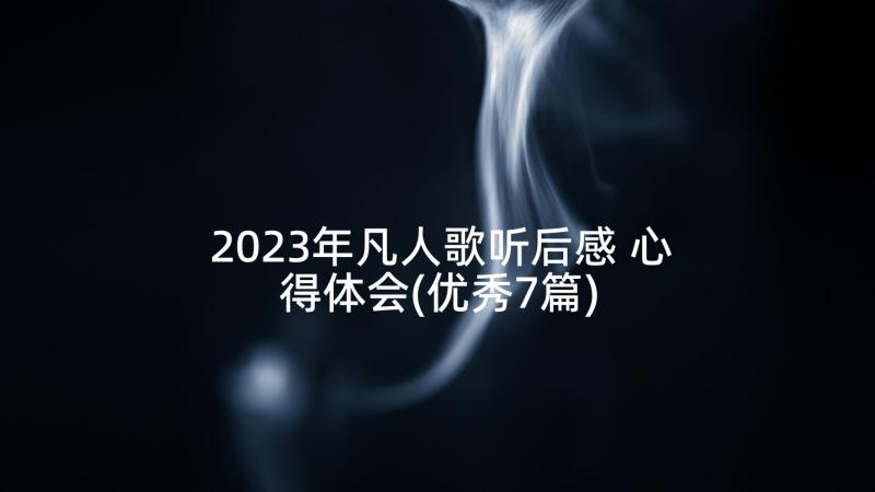 2023年凡人歌听后感 心得体会(优秀7篇)