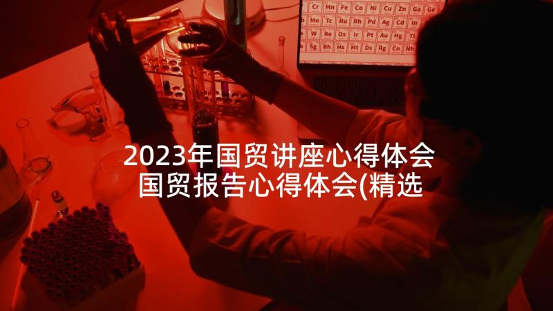 2023年国贸讲座心得体会 国贸报告心得体会(精选6篇)