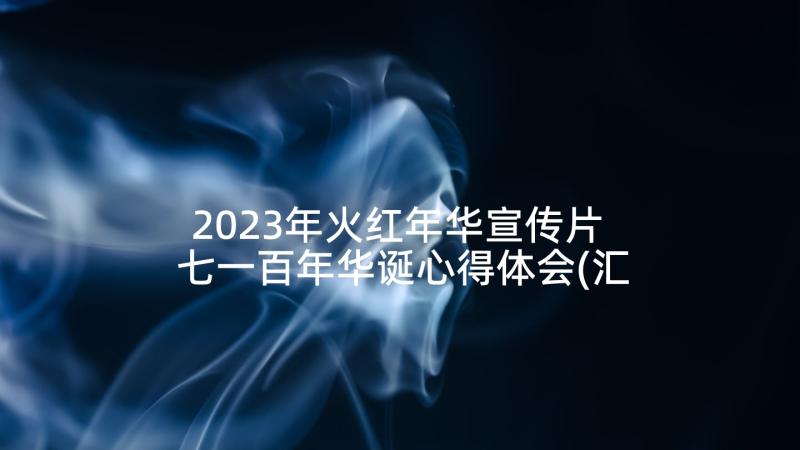 2023年火红年华宣传片 七一百年华诞心得体会(汇总5篇)