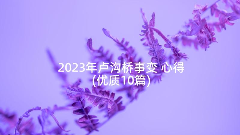 2023年卢沟桥事变 心得(优质10篇)